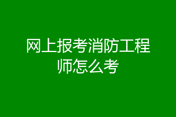 网上报考消防工程师怎么考