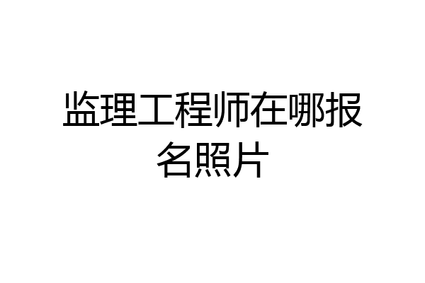 监理工程师在哪报名照片