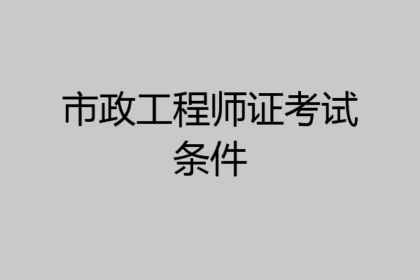 市政工程师证考试条件