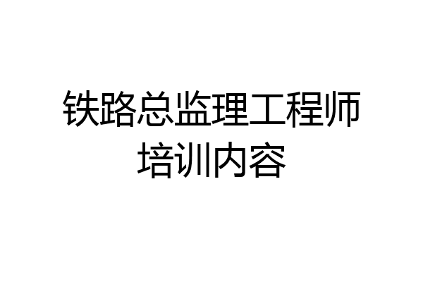 铁路总监理工程师培训内容