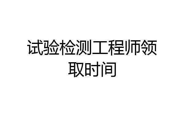 试验检测工程师领取时间
