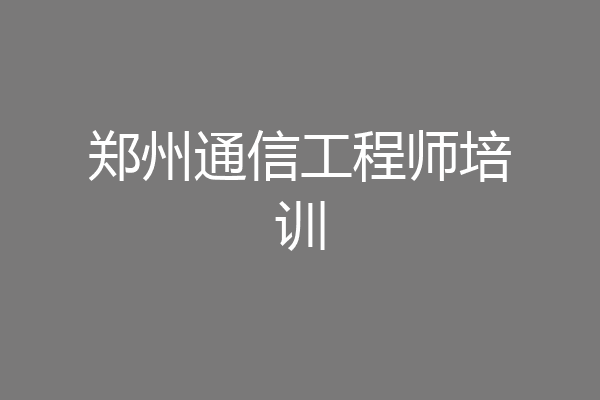 郑州通信工程师培训