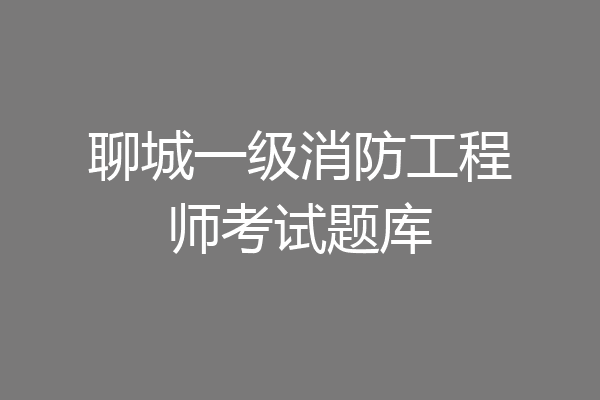 聊城一级消防工程师考试题库