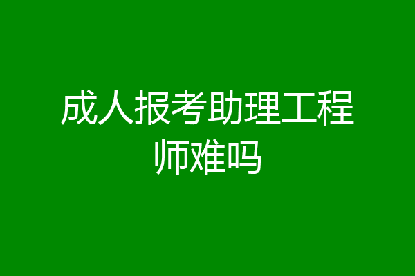 成人报考助理工程师难吗