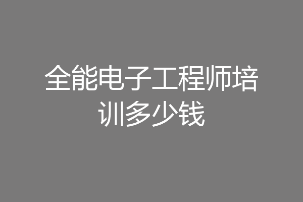 全能电子工程师培训多少钱