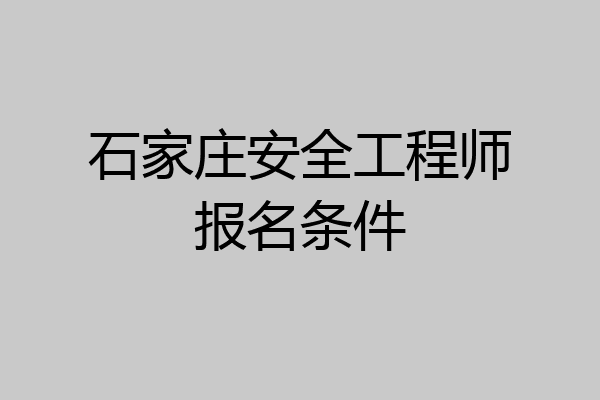 石家庄安全工程师报名条件
