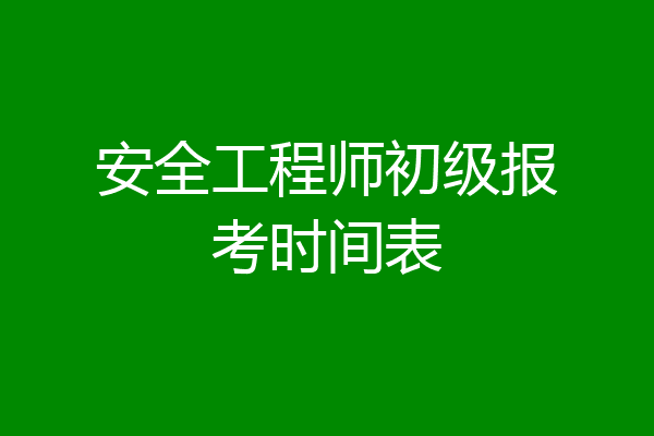 安全工程师初级报考时间表