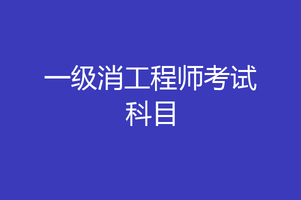 一级消工程师考试科目