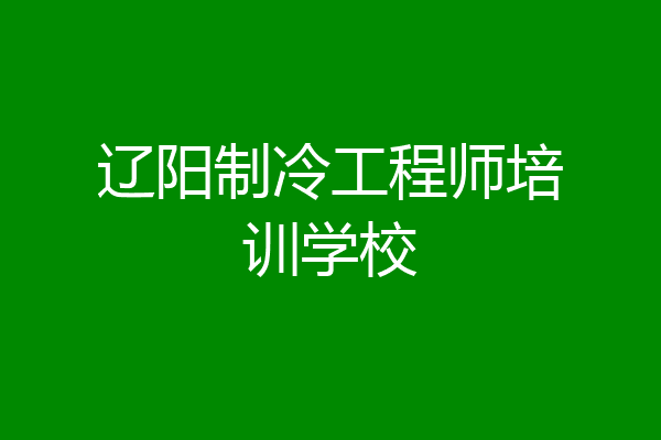 辽阳制冷工程师培训学校