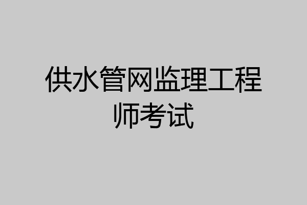 供水管网监理工程师考试