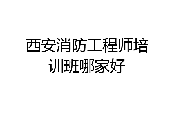 西安消防工程师培训班哪家好
