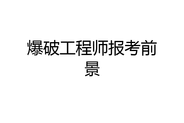 爆破工程师报考前景
