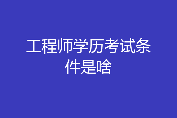 工程师学历考试条件是啥