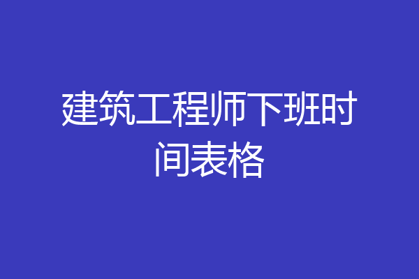建筑工程师下班时间表格