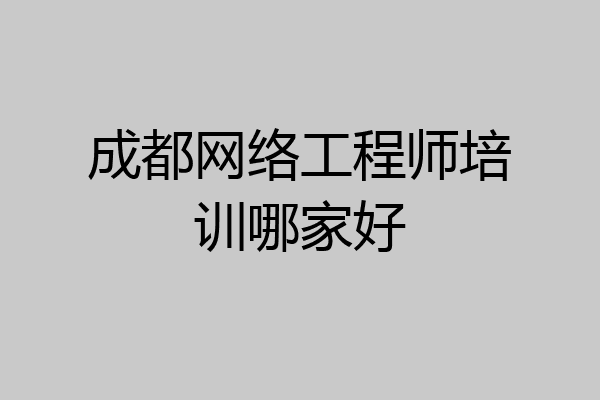 成都网络工程师培训哪家好