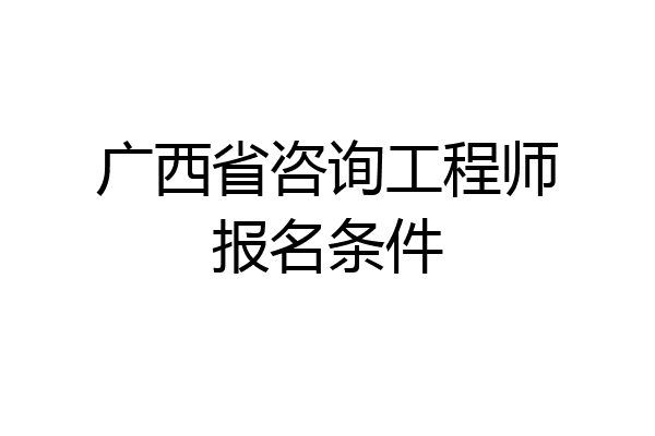 广西省咨询工程师报名条件