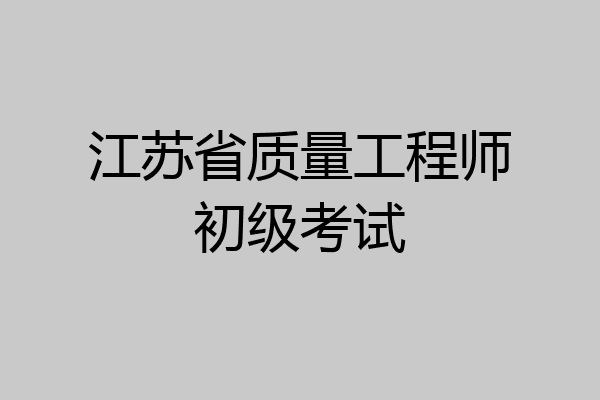 江苏省质量工程师初级考试