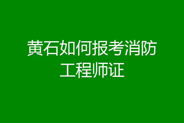 黄石如何报考消防工程师证