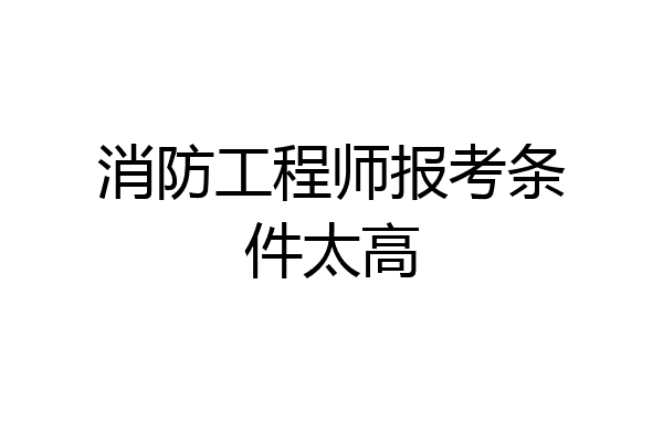 消防工程师报考条件太高