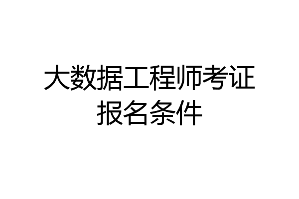 大数据工程师考证报名条件