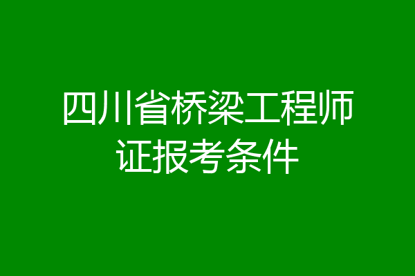 四川省桥梁工程师证报考条件
