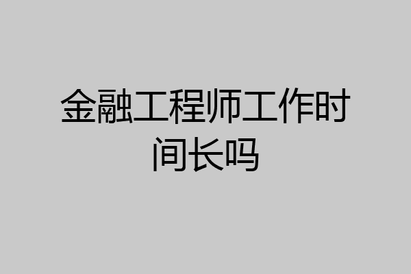金融工程师工作时间长吗