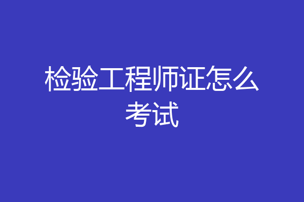 检验工程师证怎么考试