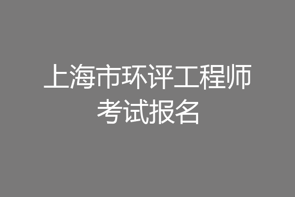 上海市环评工程师考试报名