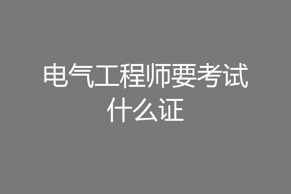 电气工程师要考试什么证