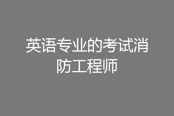 英语专业的考试消防工程师