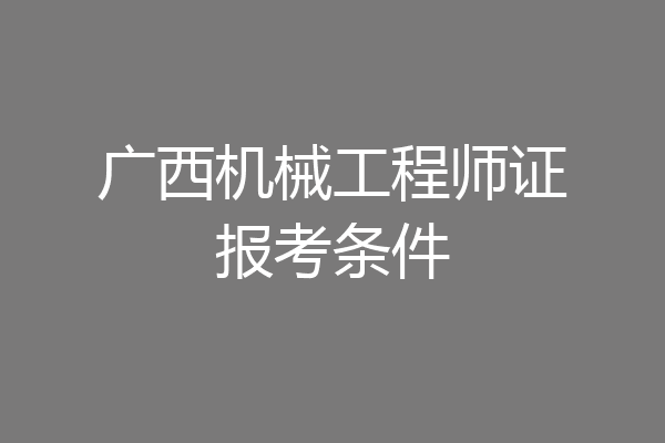 广西机械工程师证报考条件