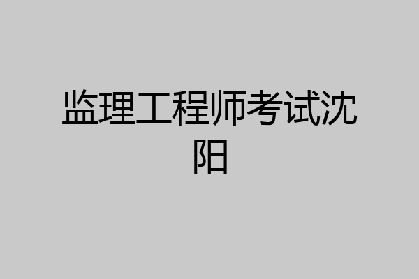 监理工程师考试沈阳