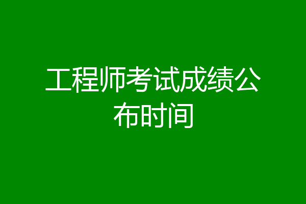 工程师考试成绩公布时间