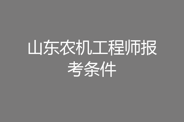山东农机工程师报考条件