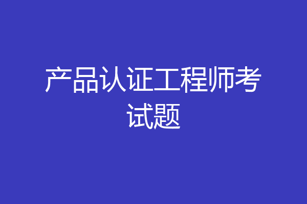 产品认证工程师考试题
