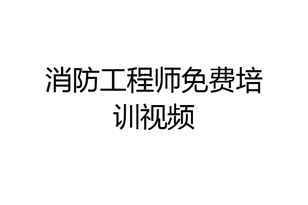 消防工程师免费培训视频