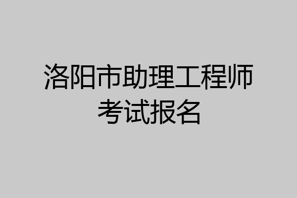 洛阳市助理工程师考试报名