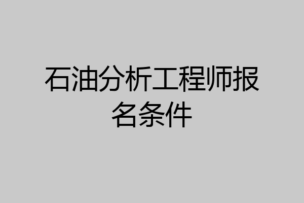 石油分析工程师报名条件