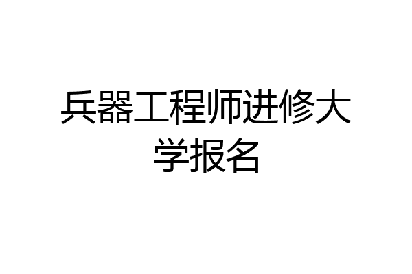 兵器工程师进修大学报名
