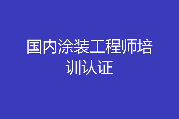国内涂装工程师培训认证