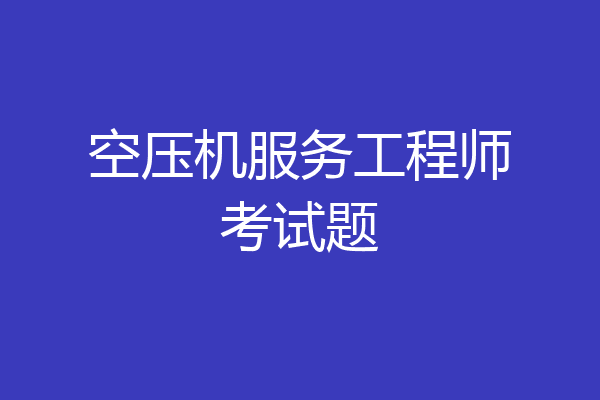 空压机服务工程师考试题