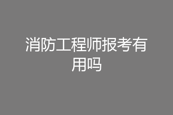 消防工程师报考有用吗