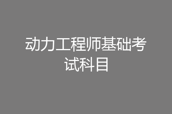 动力工程师基础考试科目