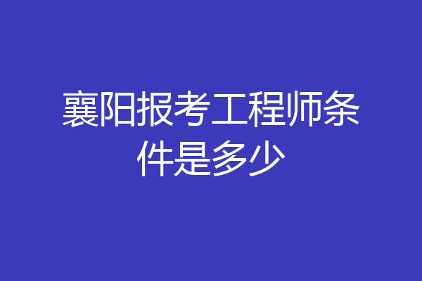 襄阳报考工程师条件是多少