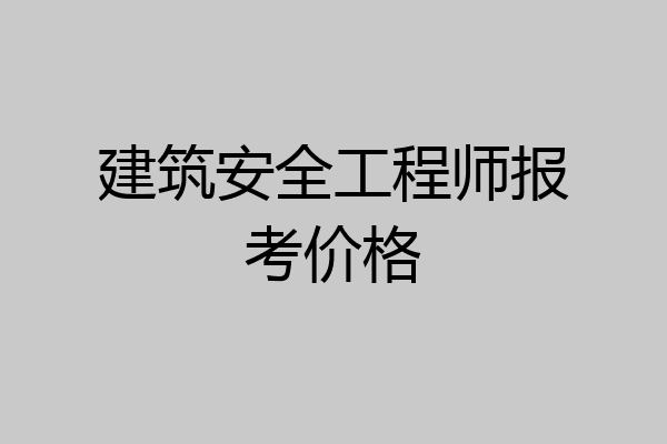建筑安全工程师报考价格