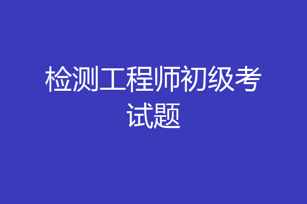 检测工程师初级考试题
