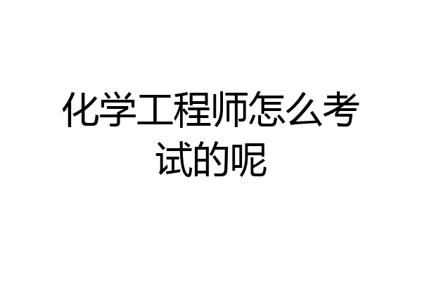 化学工程师怎么考试的呢