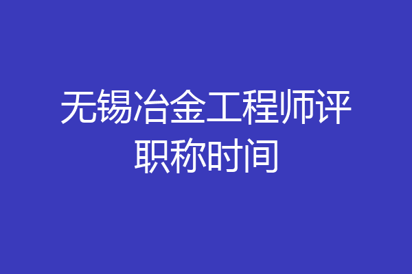 无锡冶金工程师评职称时间