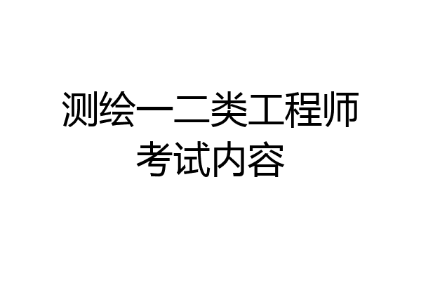 测绘一二类工程师考试内容