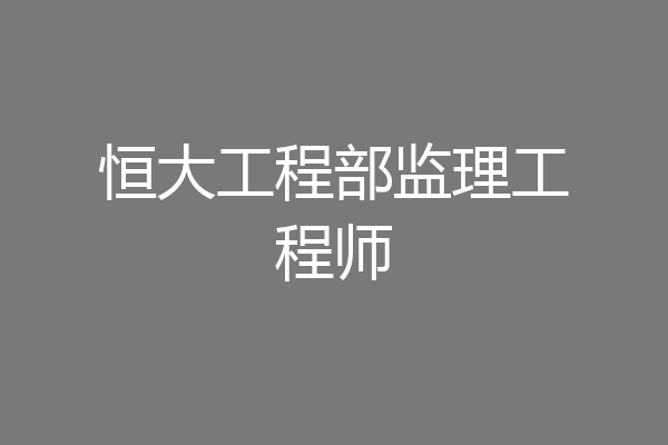 恒大工程部监理工程师